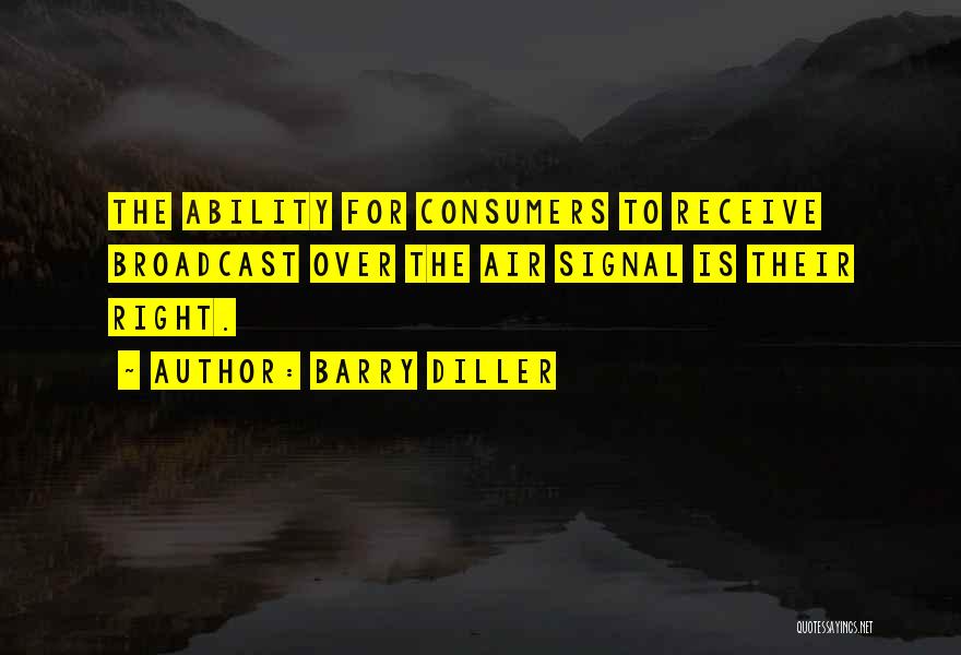 Barry Diller Quotes: The Ability For Consumers To Receive Broadcast Over The Air Signal Is Their Right.