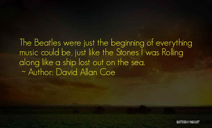 David Allan Coe Quotes: The Beatles Were Just The Beginning Of Everything Music Could Be, Just Like The Stones I Was Rolling Along Like