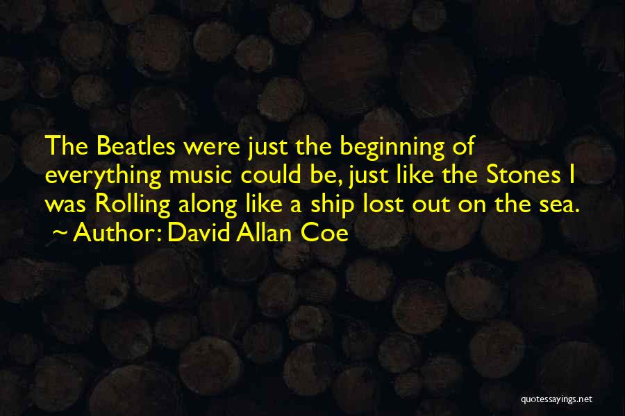 David Allan Coe Quotes: The Beatles Were Just The Beginning Of Everything Music Could Be, Just Like The Stones I Was Rolling Along Like