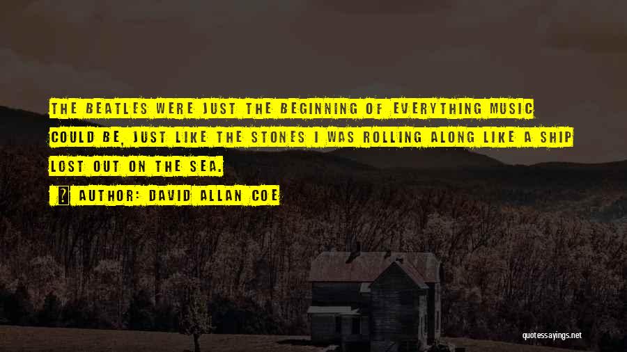 David Allan Coe Quotes: The Beatles Were Just The Beginning Of Everything Music Could Be, Just Like The Stones I Was Rolling Along Like