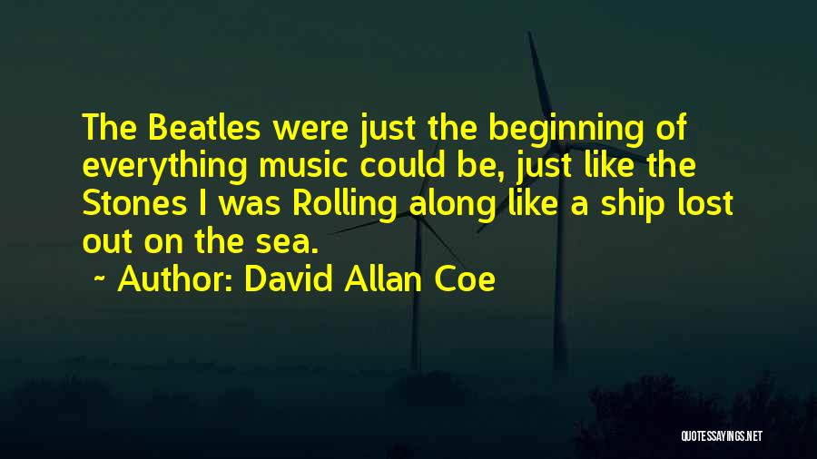 David Allan Coe Quotes: The Beatles Were Just The Beginning Of Everything Music Could Be, Just Like The Stones I Was Rolling Along Like