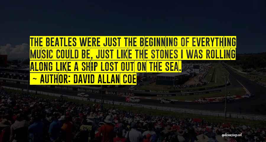 David Allan Coe Quotes: The Beatles Were Just The Beginning Of Everything Music Could Be, Just Like The Stones I Was Rolling Along Like