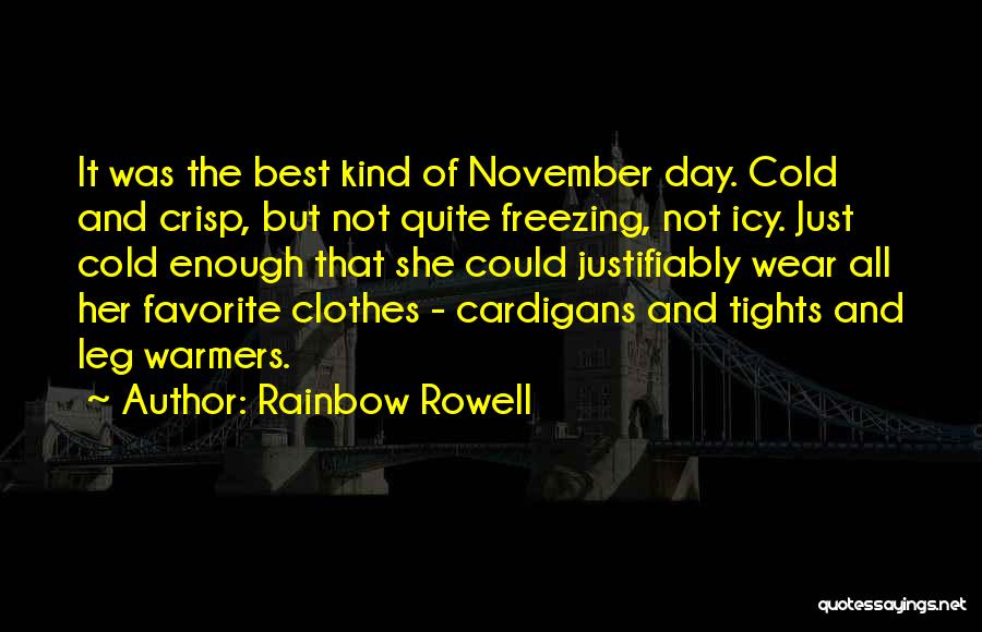Rainbow Rowell Quotes: It Was The Best Kind Of November Day. Cold And Crisp, But Not Quite Freezing, Not Icy. Just Cold Enough