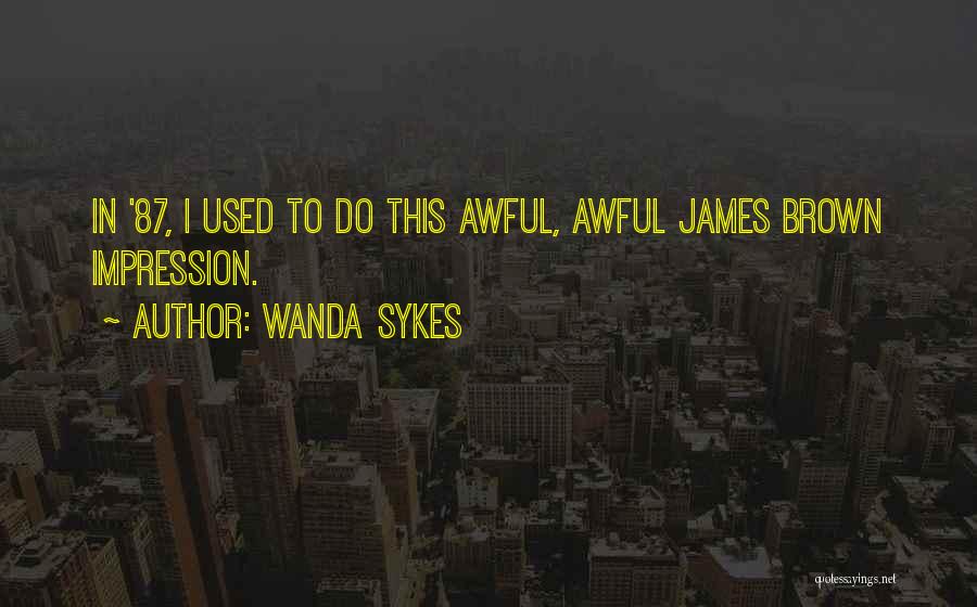 Wanda Sykes Quotes: In '87, I Used To Do This Awful, Awful James Brown Impression.