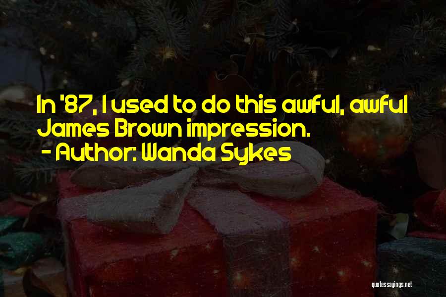 Wanda Sykes Quotes: In '87, I Used To Do This Awful, Awful James Brown Impression.