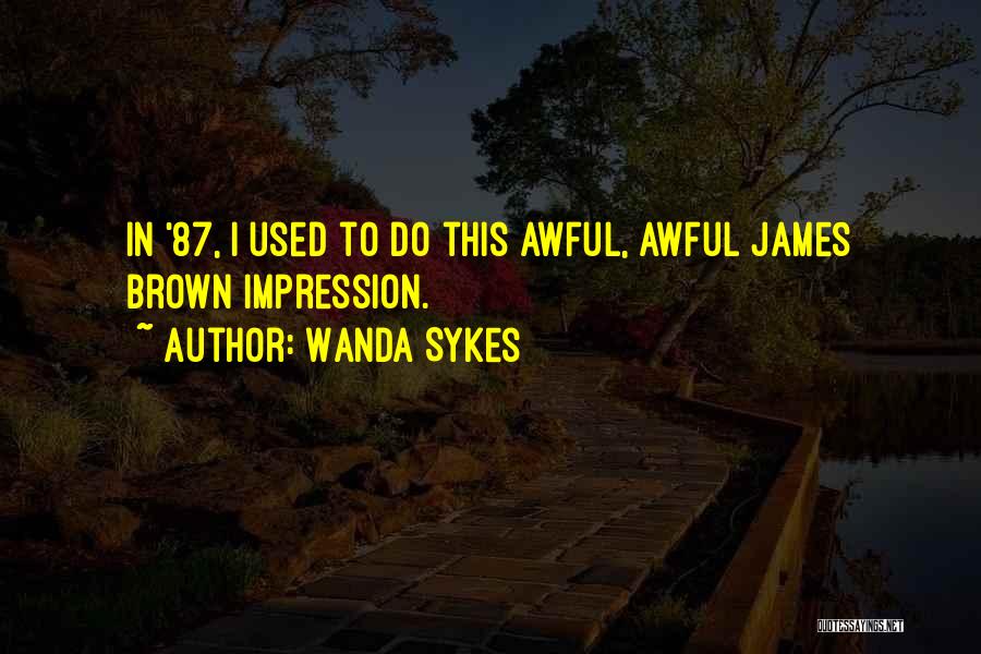 Wanda Sykes Quotes: In '87, I Used To Do This Awful, Awful James Brown Impression.