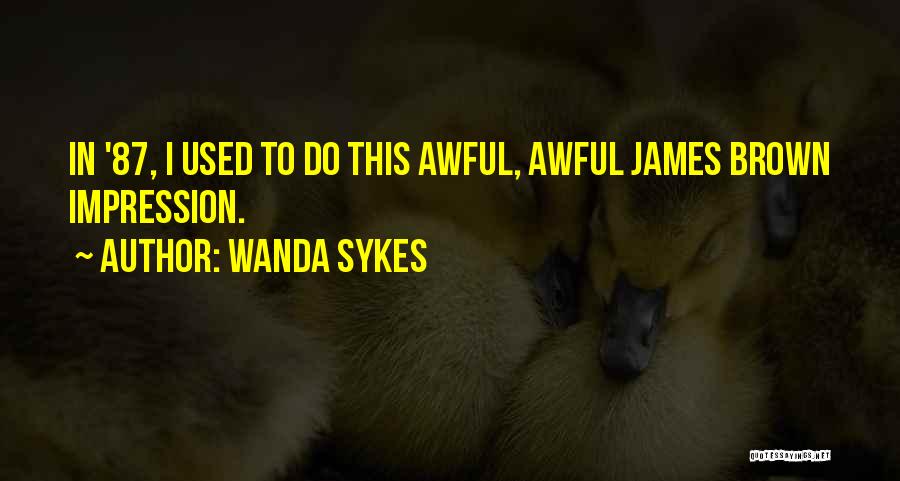 Wanda Sykes Quotes: In '87, I Used To Do This Awful, Awful James Brown Impression.