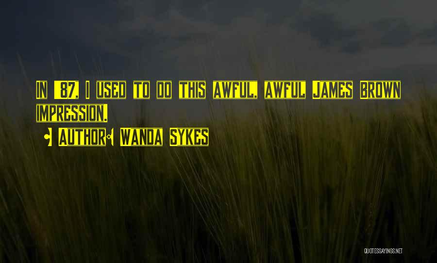 Wanda Sykes Quotes: In '87, I Used To Do This Awful, Awful James Brown Impression.