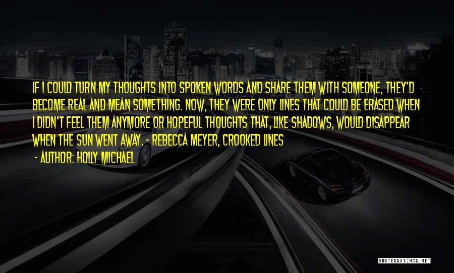 Holly Michael Quotes: If I Could Turn My Thoughts Into Spoken Words And Share Them With Someone, They'd Become Real And Mean Something.