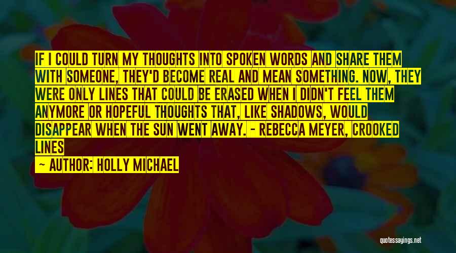 Holly Michael Quotes: If I Could Turn My Thoughts Into Spoken Words And Share Them With Someone, They'd Become Real And Mean Something.