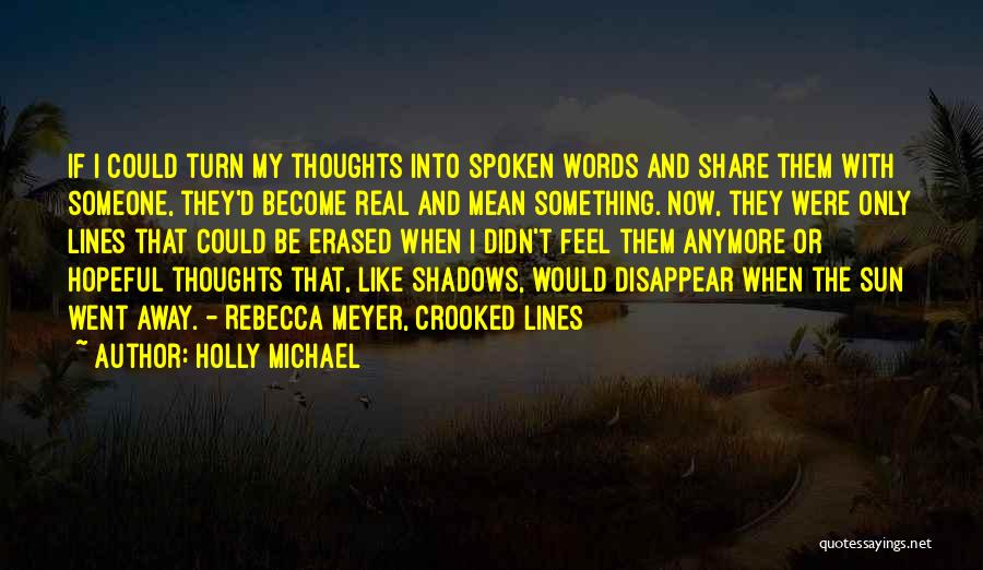 Holly Michael Quotes: If I Could Turn My Thoughts Into Spoken Words And Share Them With Someone, They'd Become Real And Mean Something.