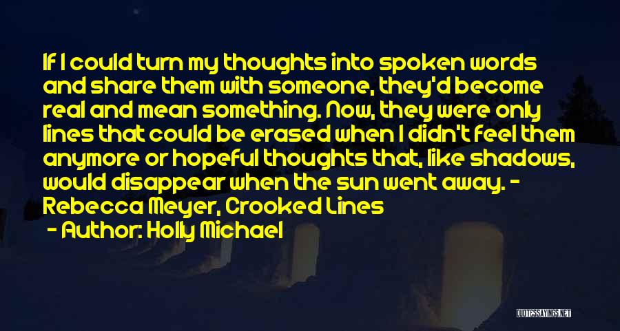 Holly Michael Quotes: If I Could Turn My Thoughts Into Spoken Words And Share Them With Someone, They'd Become Real And Mean Something.