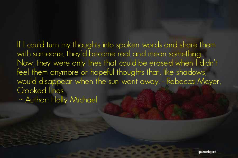 Holly Michael Quotes: If I Could Turn My Thoughts Into Spoken Words And Share Them With Someone, They'd Become Real And Mean Something.