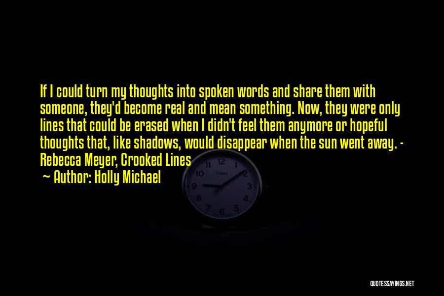 Holly Michael Quotes: If I Could Turn My Thoughts Into Spoken Words And Share Them With Someone, They'd Become Real And Mean Something.