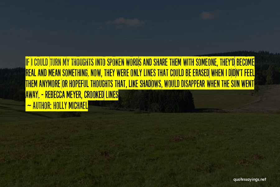 Holly Michael Quotes: If I Could Turn My Thoughts Into Spoken Words And Share Them With Someone, They'd Become Real And Mean Something.