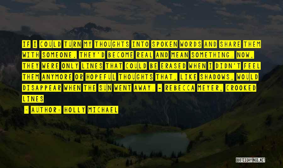 Holly Michael Quotes: If I Could Turn My Thoughts Into Spoken Words And Share Them With Someone, They'd Become Real And Mean Something.