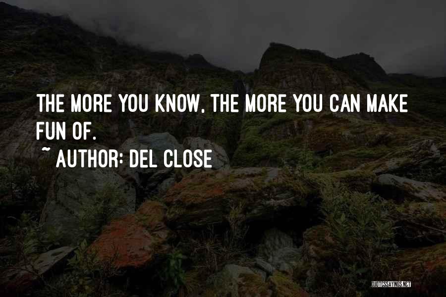 Del Close Quotes: The More You Know, The More You Can Make Fun Of.