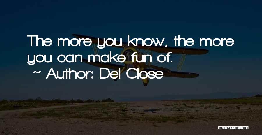 Del Close Quotes: The More You Know, The More You Can Make Fun Of.
