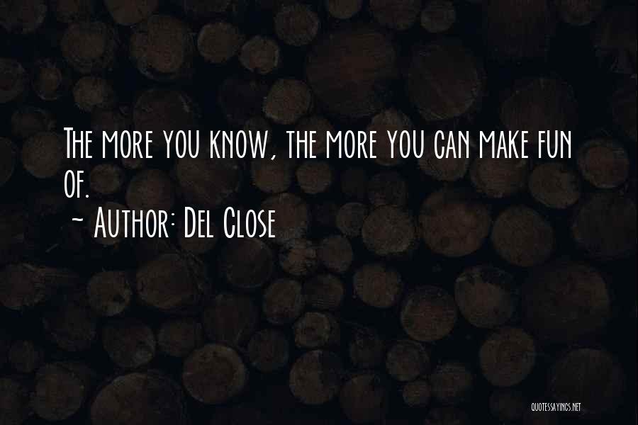 Del Close Quotes: The More You Know, The More You Can Make Fun Of.