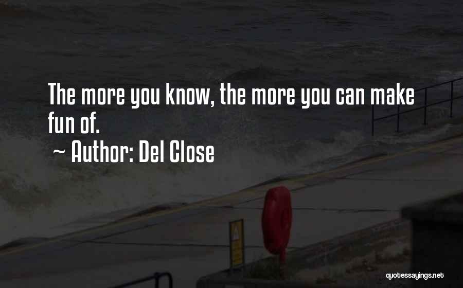 Del Close Quotes: The More You Know, The More You Can Make Fun Of.