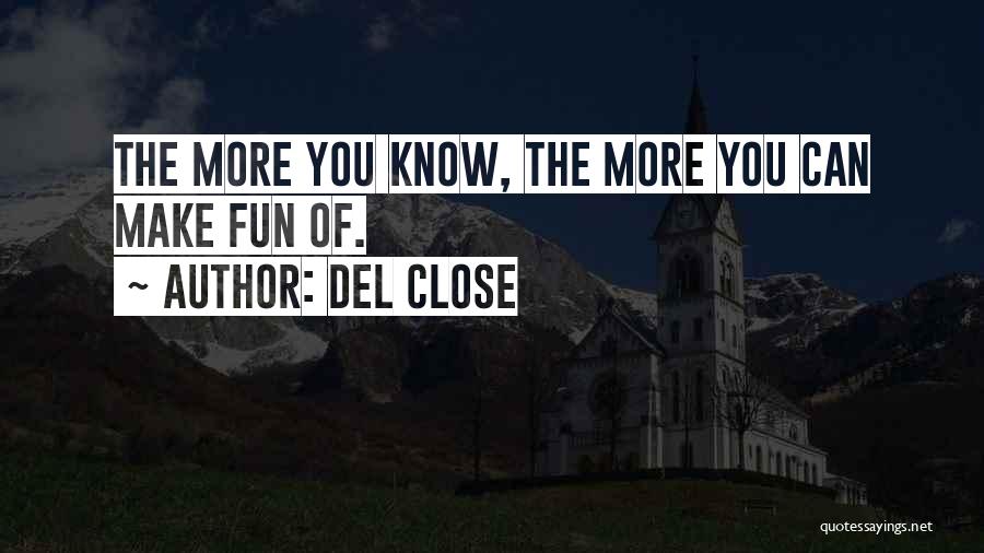 Del Close Quotes: The More You Know, The More You Can Make Fun Of.