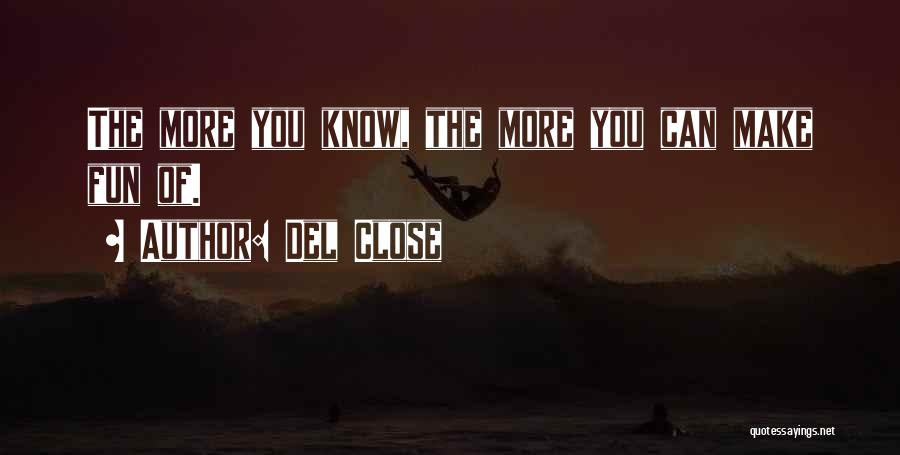 Del Close Quotes: The More You Know, The More You Can Make Fun Of.