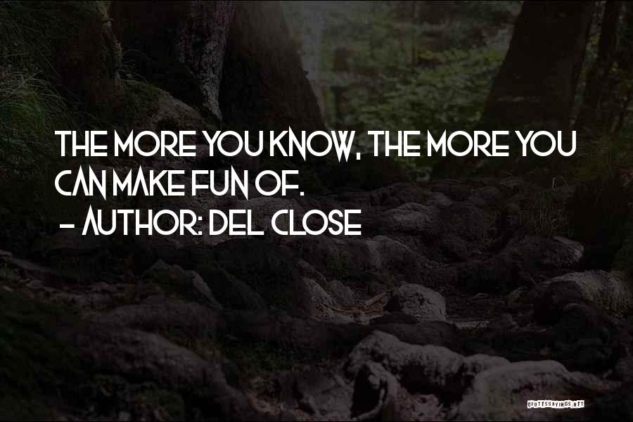 Del Close Quotes: The More You Know, The More You Can Make Fun Of.