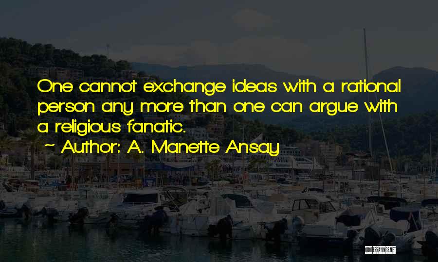 A. Manette Ansay Quotes: One Cannot Exchange Ideas With A Rational Person Any More Than One Can Argue With A Religious Fanatic.