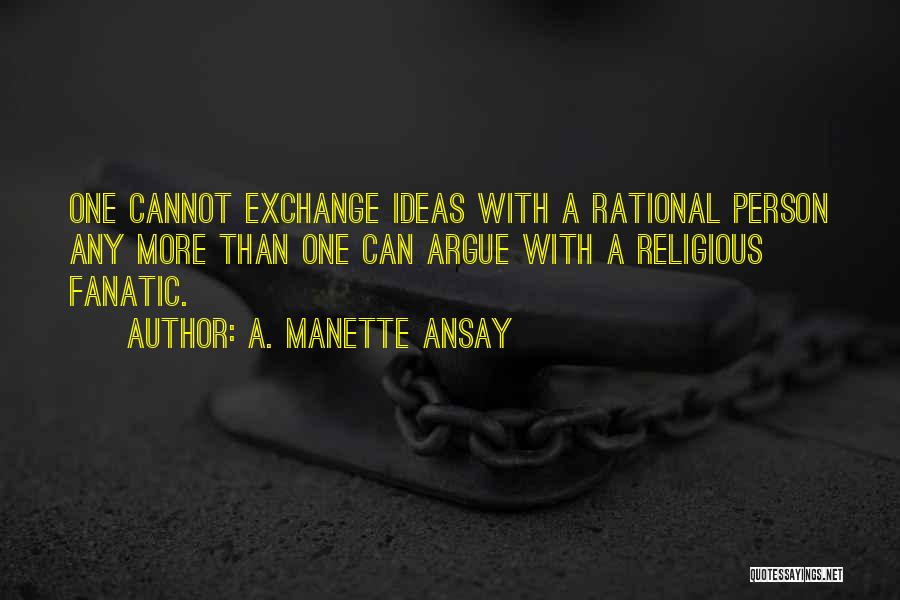 A. Manette Ansay Quotes: One Cannot Exchange Ideas With A Rational Person Any More Than One Can Argue With A Religious Fanatic.