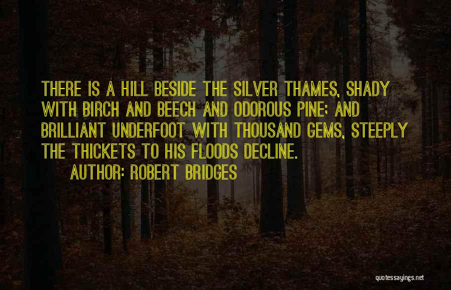 Robert Bridges Quotes: There Is A Hill Beside The Silver Thames, Shady With Birch And Beech And Odorous Pine; And Brilliant Underfoot With