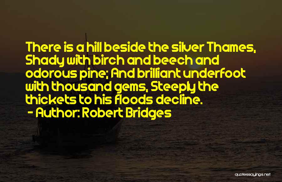 Robert Bridges Quotes: There Is A Hill Beside The Silver Thames, Shady With Birch And Beech And Odorous Pine; And Brilliant Underfoot With