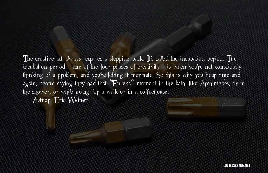 Eric Weiner Quotes: The Creative Act Always Requires A Stepping Back. It's Called The Incubation Period. The Incubation Period - One Of The