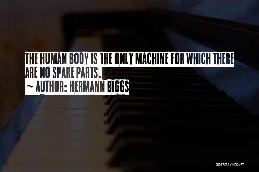 Hermann Biggs Quotes: The Human Body Is The Only Machine For Which There Are No Spare Parts.