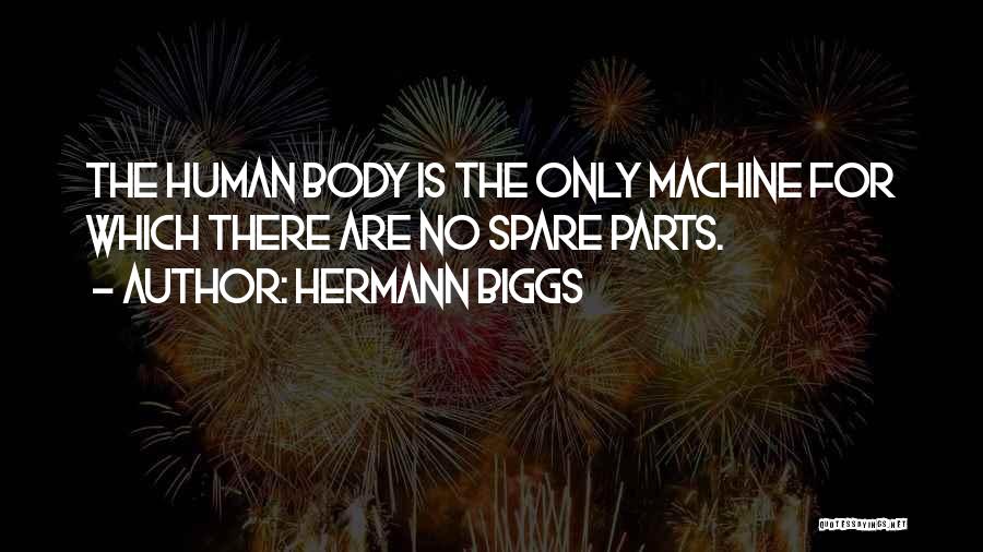 Hermann Biggs Quotes: The Human Body Is The Only Machine For Which There Are No Spare Parts.