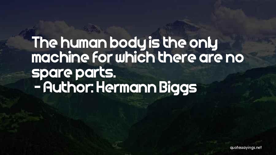 Hermann Biggs Quotes: The Human Body Is The Only Machine For Which There Are No Spare Parts.