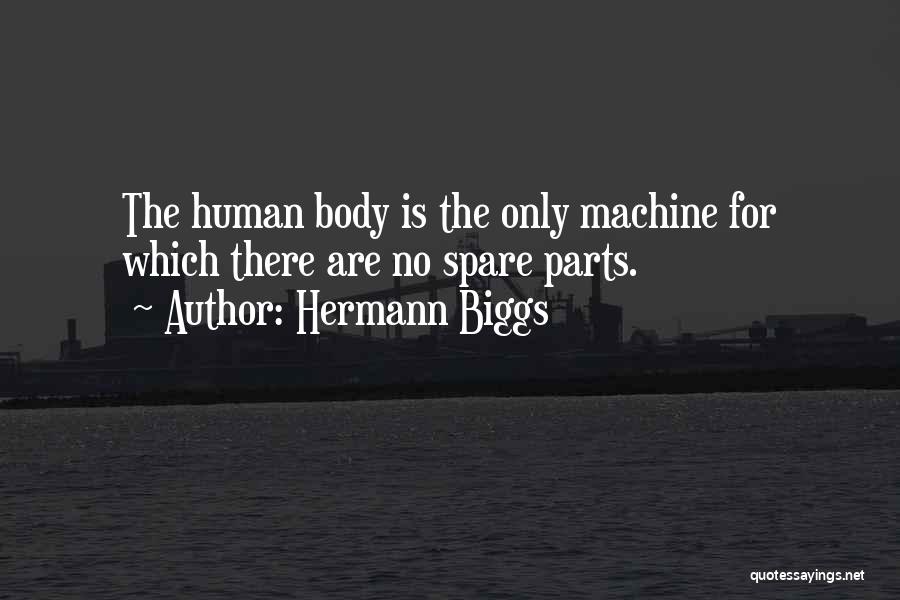 Hermann Biggs Quotes: The Human Body Is The Only Machine For Which There Are No Spare Parts.