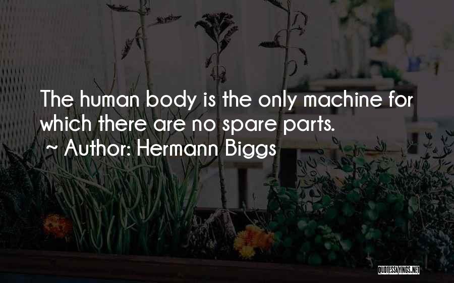 Hermann Biggs Quotes: The Human Body Is The Only Machine For Which There Are No Spare Parts.