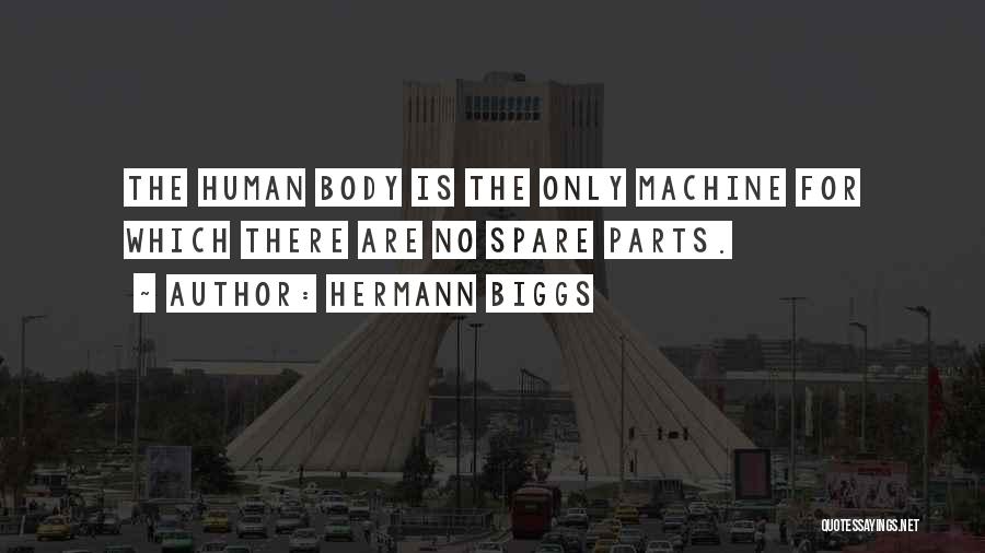 Hermann Biggs Quotes: The Human Body Is The Only Machine For Which There Are No Spare Parts.