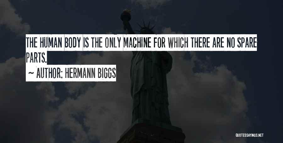 Hermann Biggs Quotes: The Human Body Is The Only Machine For Which There Are No Spare Parts.