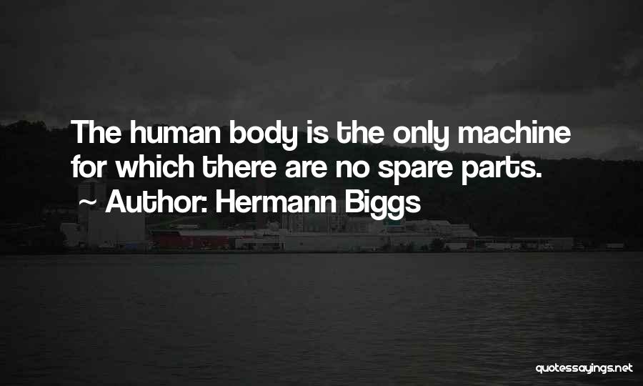 Hermann Biggs Quotes: The Human Body Is The Only Machine For Which There Are No Spare Parts.