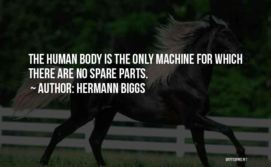 Hermann Biggs Quotes: The Human Body Is The Only Machine For Which There Are No Spare Parts.
