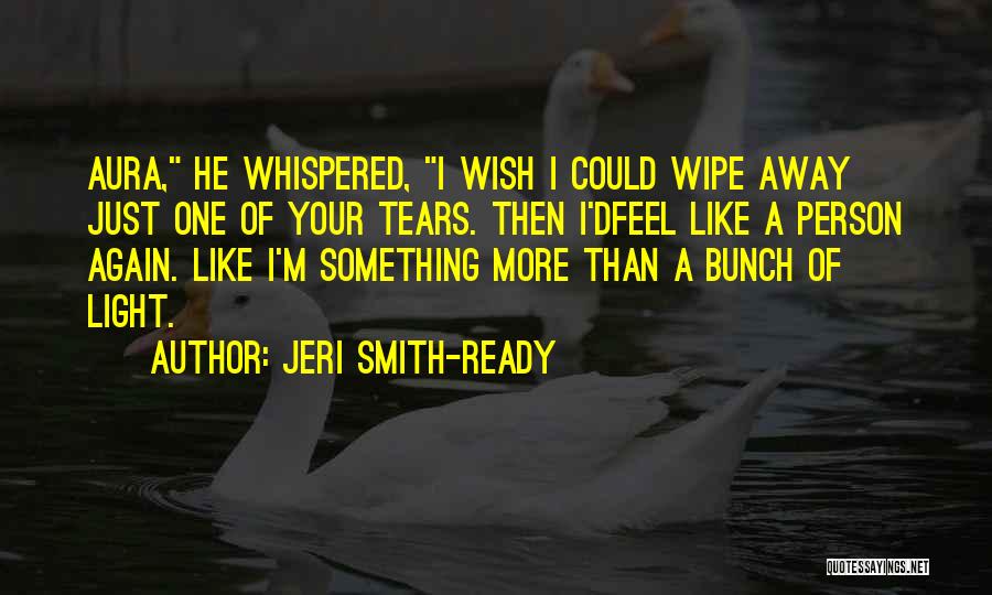 Jeri Smith-Ready Quotes: Aura, He Whispered, I Wish I Could Wipe Away Just One Of Your Tears. Then I'dfeel Like A Person Again.