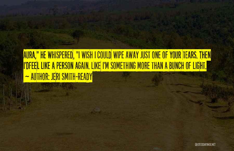 Jeri Smith-Ready Quotes: Aura, He Whispered, I Wish I Could Wipe Away Just One Of Your Tears. Then I'dfeel Like A Person Again.