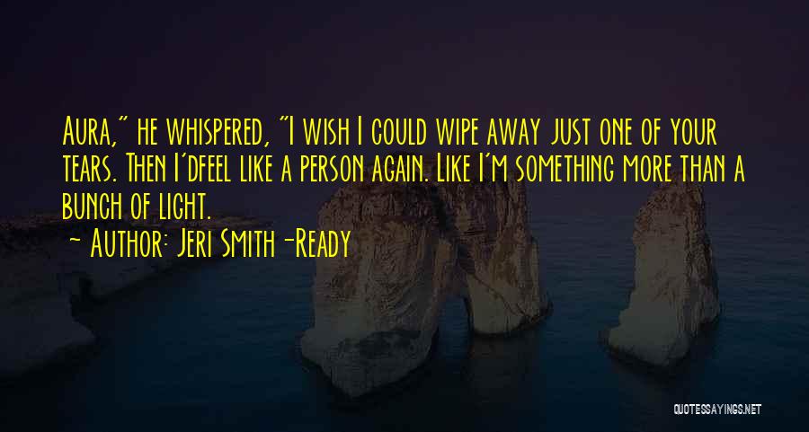 Jeri Smith-Ready Quotes: Aura, He Whispered, I Wish I Could Wipe Away Just One Of Your Tears. Then I'dfeel Like A Person Again.