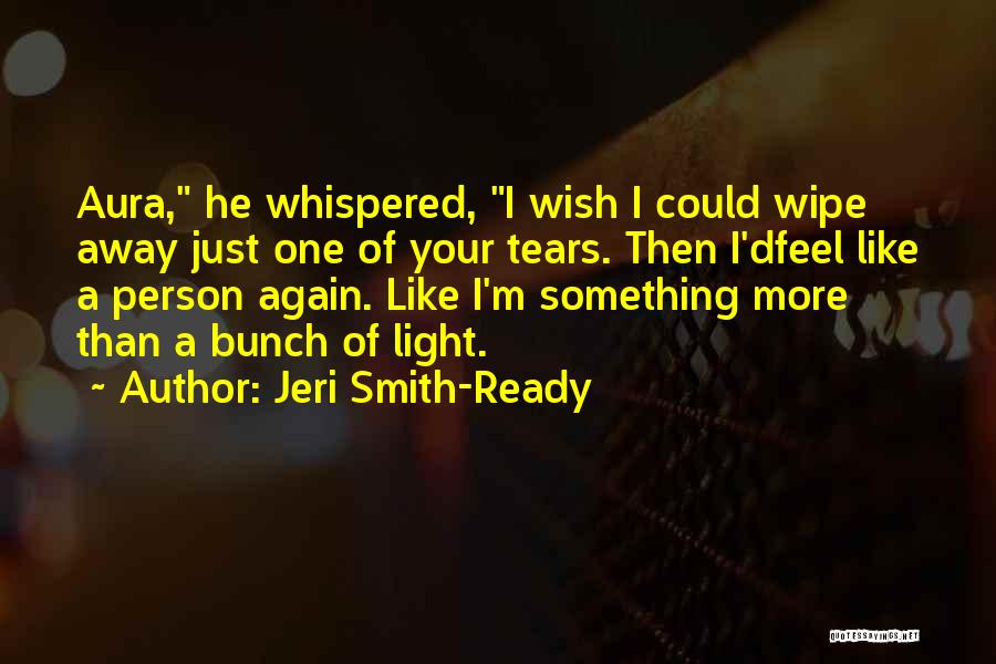 Jeri Smith-Ready Quotes: Aura, He Whispered, I Wish I Could Wipe Away Just One Of Your Tears. Then I'dfeel Like A Person Again.