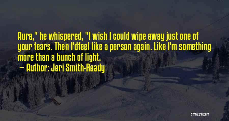 Jeri Smith-Ready Quotes: Aura, He Whispered, I Wish I Could Wipe Away Just One Of Your Tears. Then I'dfeel Like A Person Again.