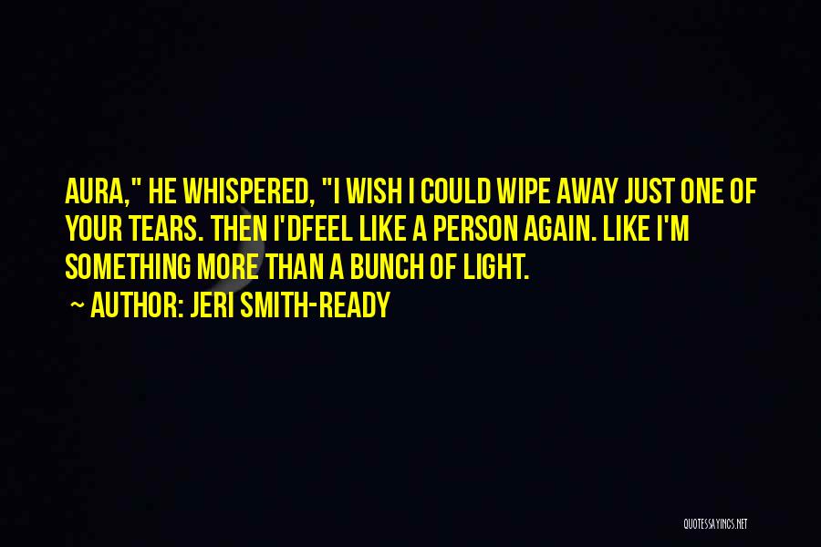 Jeri Smith-Ready Quotes: Aura, He Whispered, I Wish I Could Wipe Away Just One Of Your Tears. Then I'dfeel Like A Person Again.