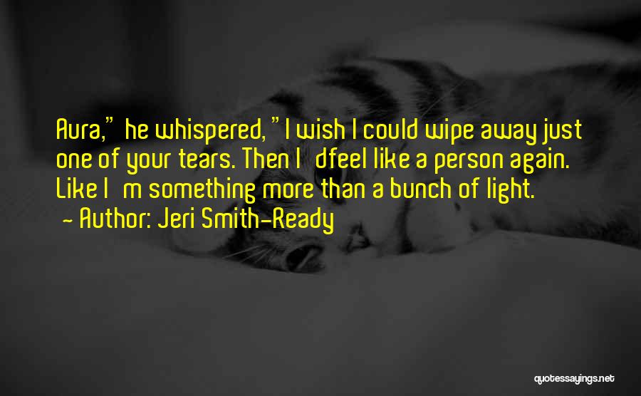 Jeri Smith-Ready Quotes: Aura, He Whispered, I Wish I Could Wipe Away Just One Of Your Tears. Then I'dfeel Like A Person Again.