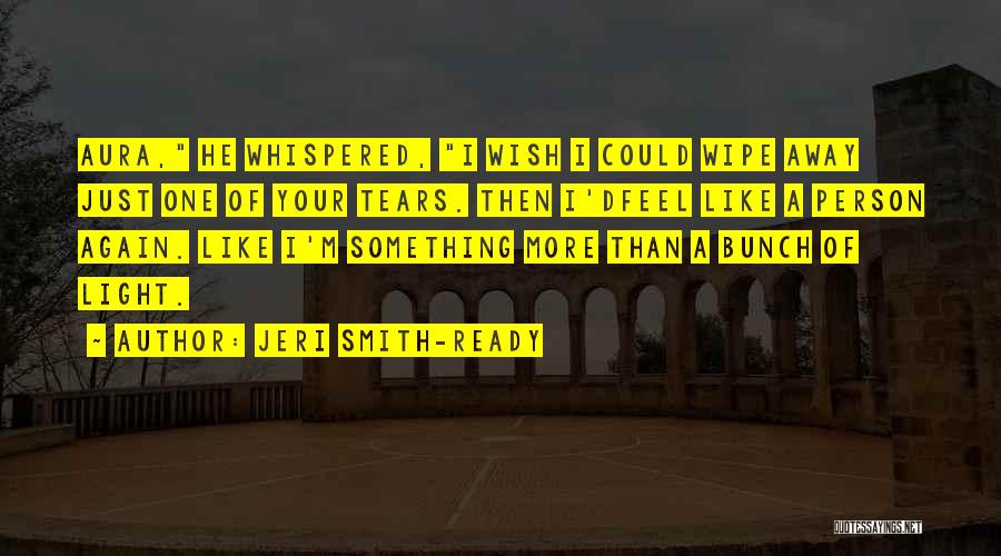 Jeri Smith-Ready Quotes: Aura, He Whispered, I Wish I Could Wipe Away Just One Of Your Tears. Then I'dfeel Like A Person Again.