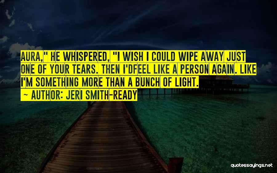 Jeri Smith-Ready Quotes: Aura, He Whispered, I Wish I Could Wipe Away Just One Of Your Tears. Then I'dfeel Like A Person Again.